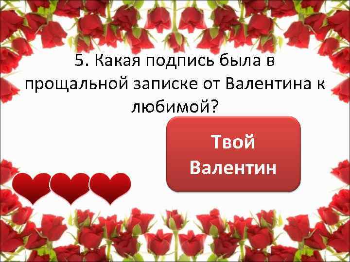 5. Какая подпись была в прощальной записке от Валентина к любимой? Твой Валентин 
