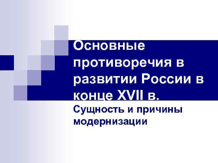 Основные противоречия в развитии России в конце XVII в. Сущность и причины модернизации 