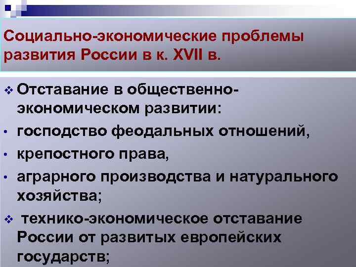 Социально-экономические проблемы развития России в к. XVII в. v Отставание в общественноэкономическом развитии: •