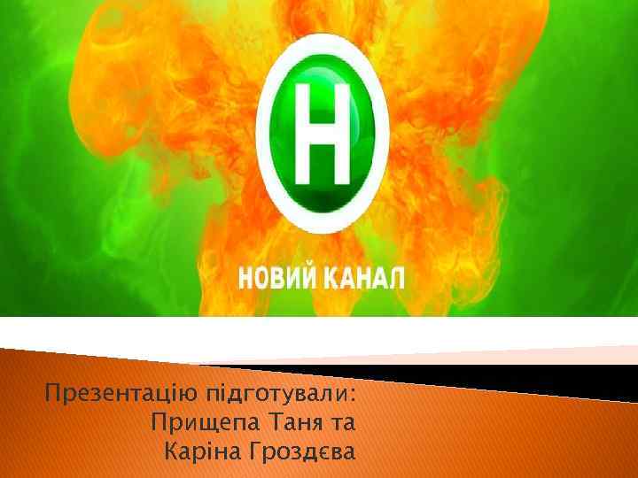 Презентацію підготували: Прищепа Таня та Каріна Гроздєва 