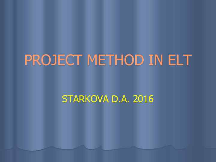 PROJECT METHOD IN ELT STARKOVA D. A. 2016 