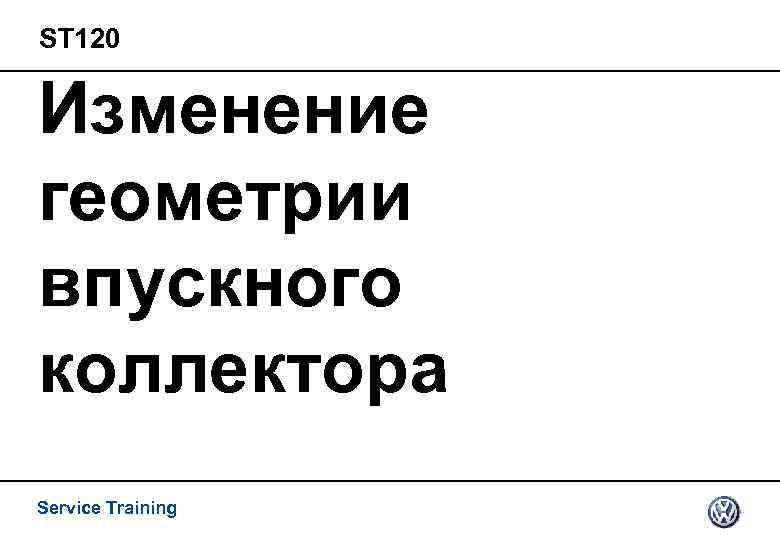 ST 120 Изменение геометрии впускного коллектора Service Training 