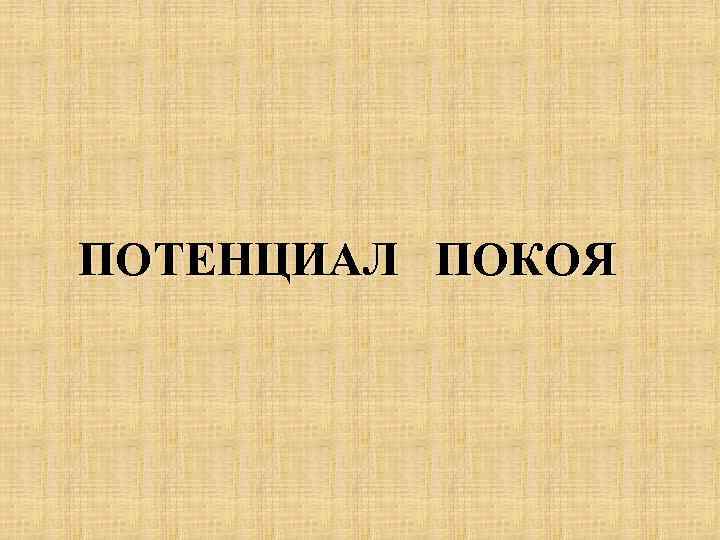 ПОТЕНЦИАЛ ПОКОЯ 