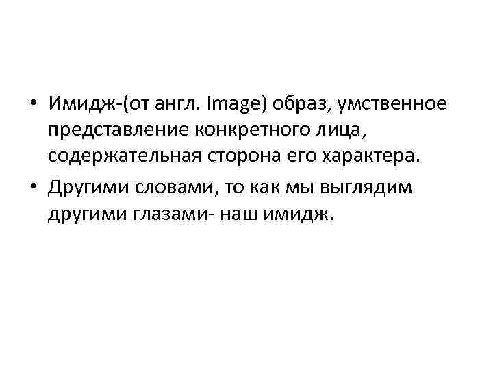  • Имидж-(от англ. Image) образ, умственное представление конкретного лица, содержательная сторона его характера.