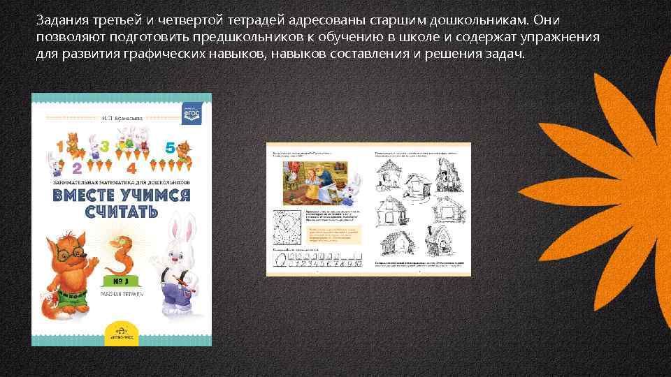 Задания третьей и четвертой тетрадей адресованы старшим дошкольникам. Они позволяют подготовить предшкольников к обучению