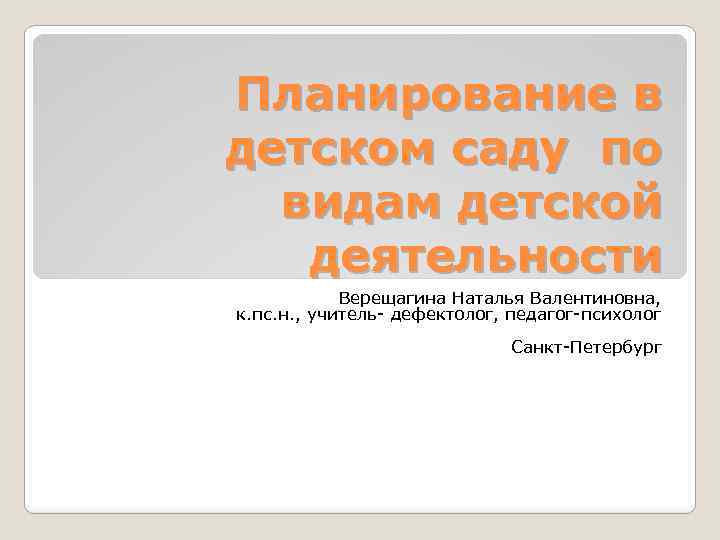 Планирование в детском саду по видам детской деятельности Верещагина Наталья Валентиновна, к. пс. н.