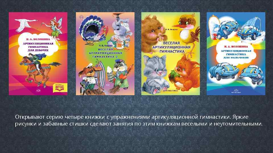 Открывают серию четыре книжки с упражнениями артикуляционной гимнастики. Яркие рисунки и забавные стишки сделают