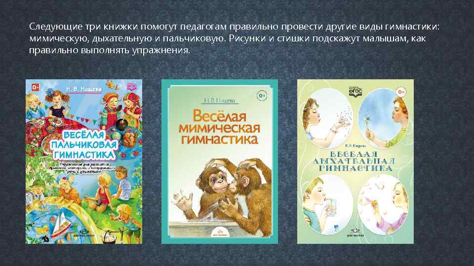 Следующие три книжки помогут педагогам правильно провести другие виды гимнастики: мимическую, дыхательную и пальчиковую.