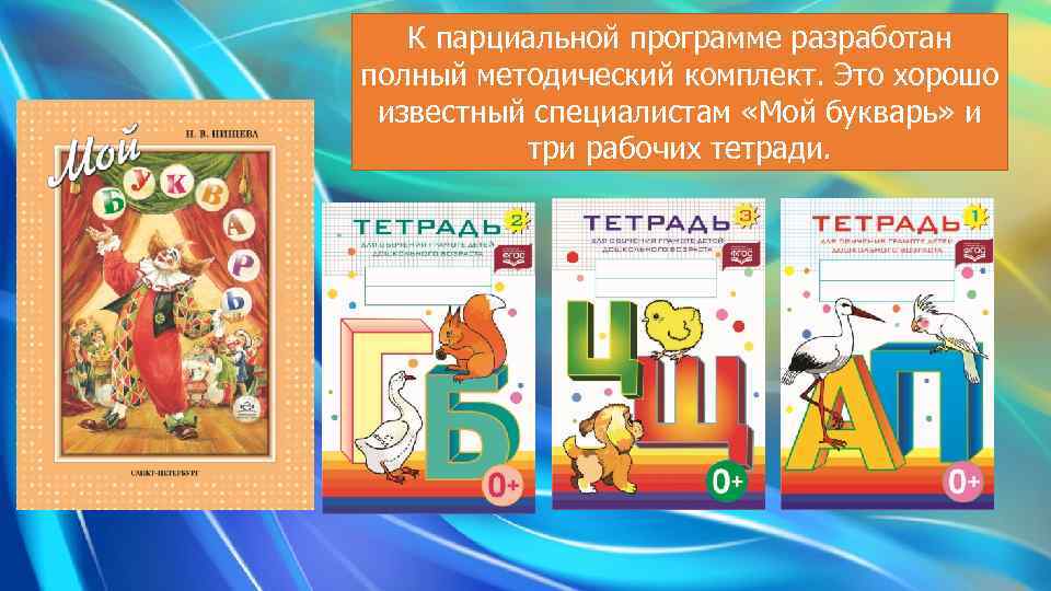 К парциальной программе разработан полный методический комплект. Это хорошо известный специалистам «Мой букварь» и