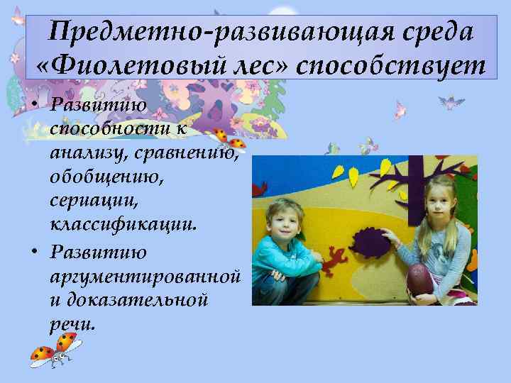 Предметно-развивающая среда «Фиолетовый лес» способствует • Развитию способности к анализу, сравнению, обобщению, сериации, классификации.