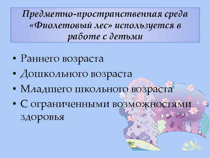 Предметно-пространственная среда «Фиолетовый лес» используется в работе с детьми • • Раннего возраста Дошкольного