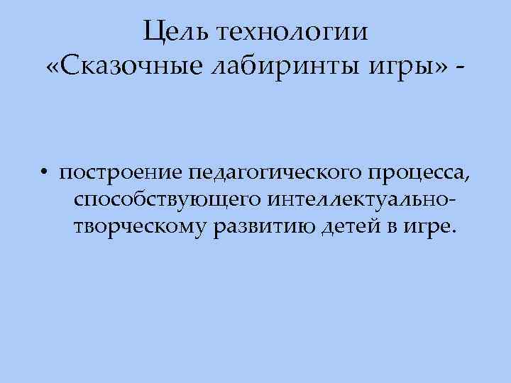 Цель технологии «Сказочные лабиринты игры» - • построение педагогического процесса, способствующего интеллектуальнотворческому развитию детей