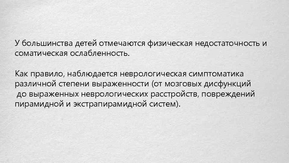 У большинства детей отмечаются физическая недостаточность и соматическая ослабленность. Как правило, наблюдается неврологическая симптоматика