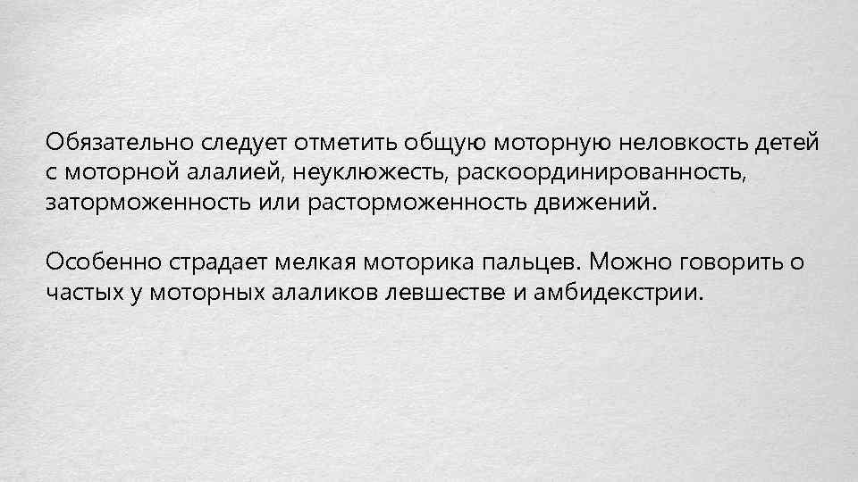 Обязательно следует отметить общую моторную неловкость детей с моторной алалией, неуклюжесть, раскоординированность, заторможенность или