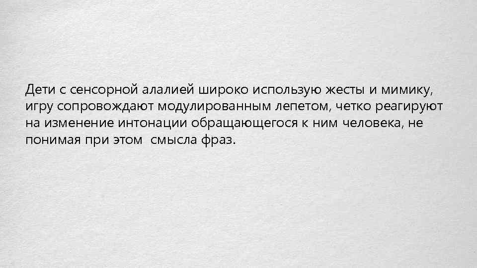 Дети с сенсорной алалией широко использую жесты и мимику, игру сопровождают модулированным лепетом, четко