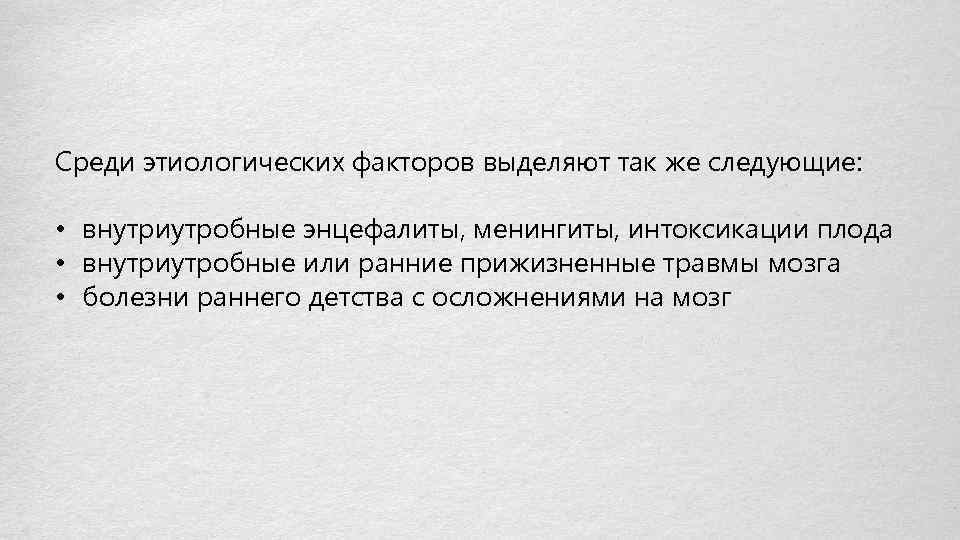 Среди этиологических факторов выделяют так же следующие: • внутриутробные энцефалиты, менингиты, интоксикации плода •