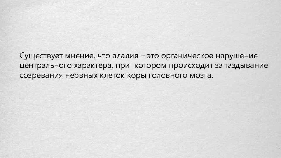 Существует мнение, что алалия – это органическое нарушение центрального характера, при котором происходит запаздывание