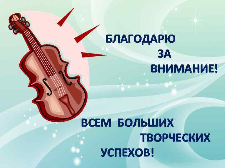 БЛАГОДАРЮ ЗА ВНИМАНИЕ! ВСЕМ БОЛЬШИХ ТВОРЧЕСКИХ УСПЕХОВ! 