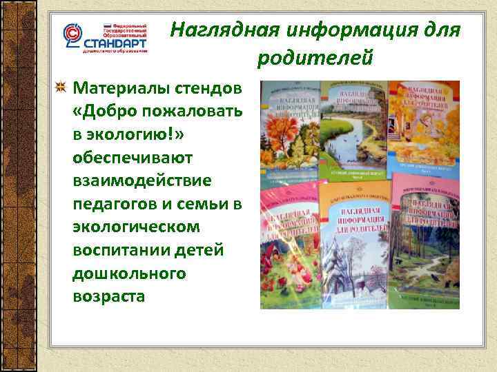 Наглядная информация для родителей Материалы стендов «Добро пожаловать в экологию!» обеспечивают взаимодействие педагогов и