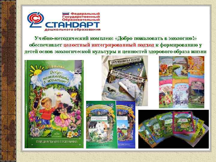 Учебно-методический комплекс «Добро пожаловать в экологию!» обеспечивает целостный интегрированный подход к формированию у детей