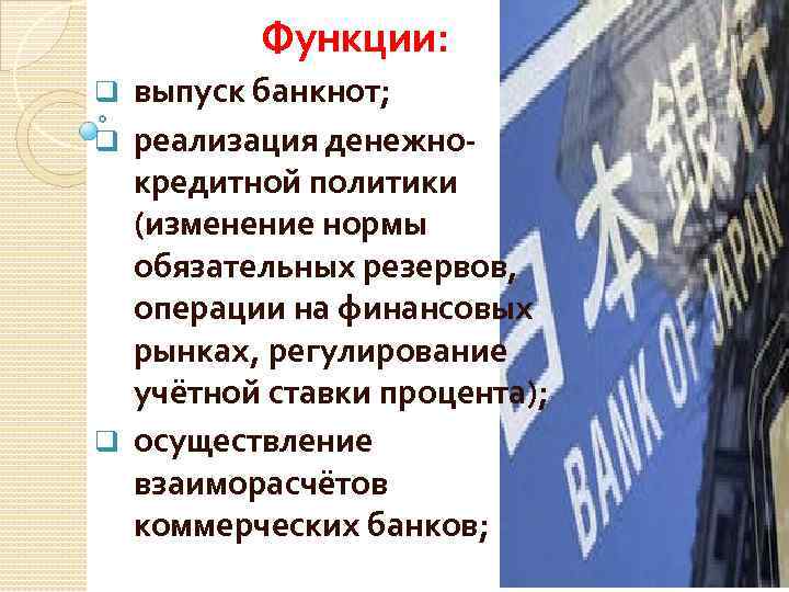Функции: выпуск банкнот; q реализация денежнокредитной политики (изменение нормы обязательных резервов, операции на финансовых