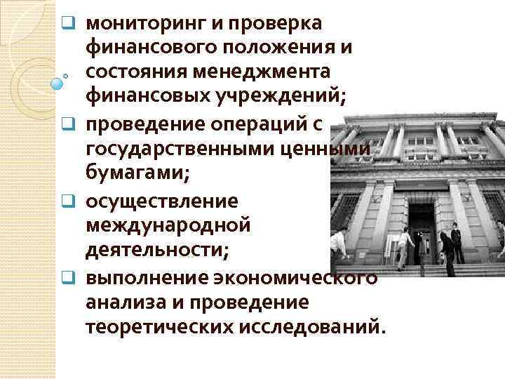 мониторинг и проверка финансового положения и состояния менеджмента финансовых учреждений; q проведение операций с