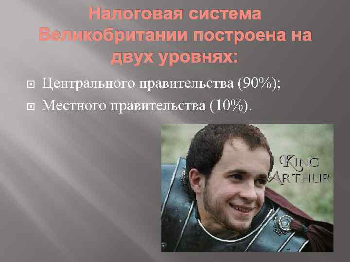 Налоговая система Великобритании построена на двух уровнях: Центрального правительства (90%); Местного правительства (10%). 