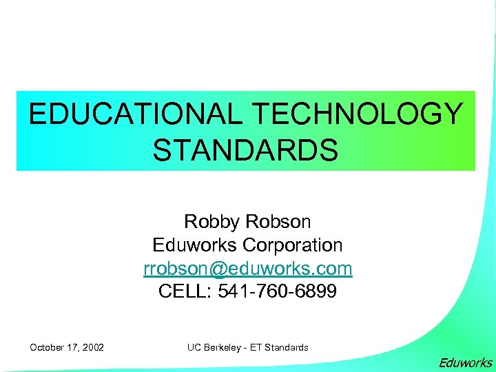 EDUCATIONAL TECHNOLOGY STANDARDS Robby Robson Eduworks Corporation rrobson@eduworks. com CELL: 541 -760 -6899 October