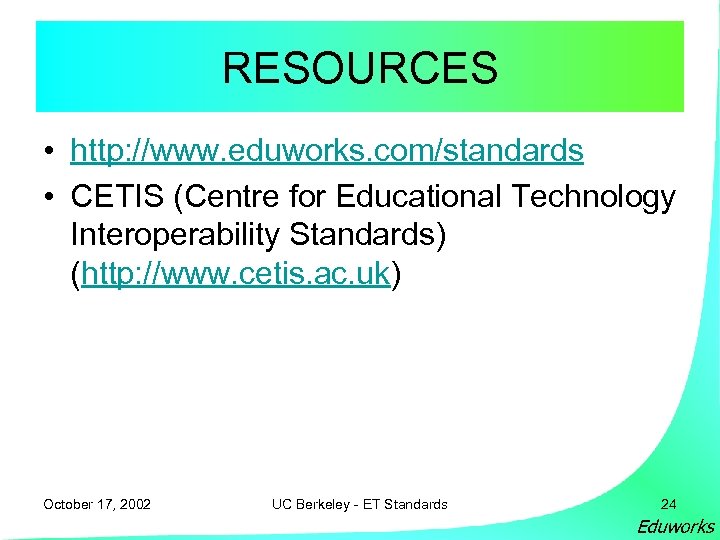 RESOURCES • http: //www. eduworks. com/standards • CETIS (Centre for Educational Technology Interoperability Standards)