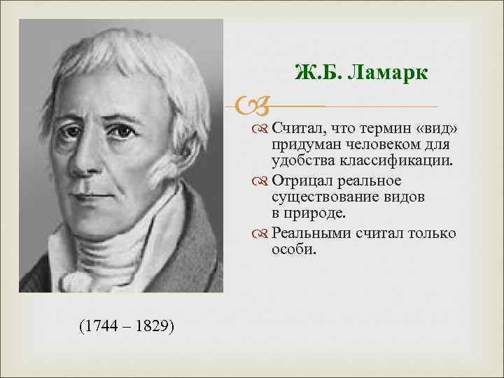 Ж. Б. Ламарк Считал, что термин «вид» придуман человеком для удобства классификации. Отрицал реальное