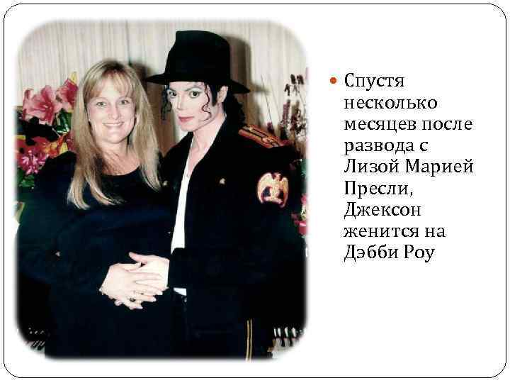  Спустя несколько месяцев после развода с Лизой Марией Пресли, Джексон женится на Дэбби