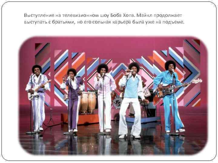Выступление на телевизионном шоу Боба Хопа. Майкл продолжает выступать с братьями, но его сольная