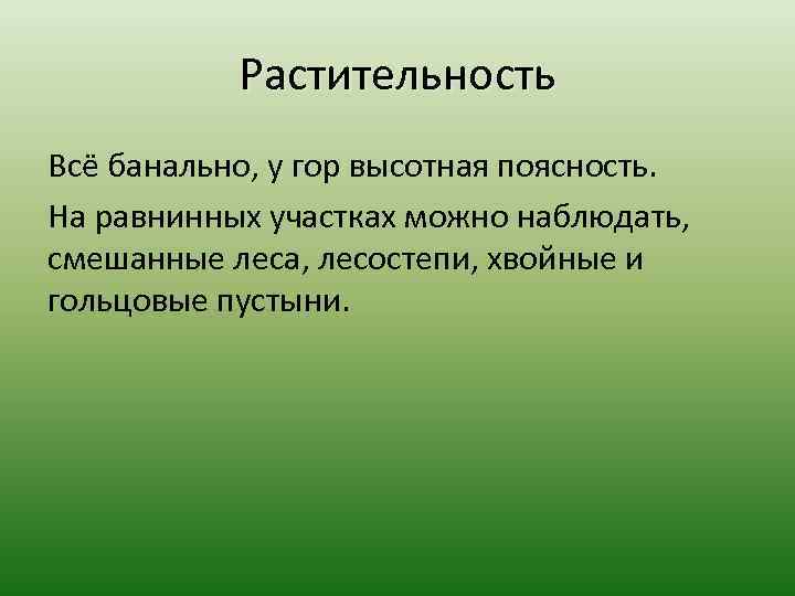 Растительность Всё банально, у гор высотная поясность. На равнинных участках можно наблюдать, смешанные леса,