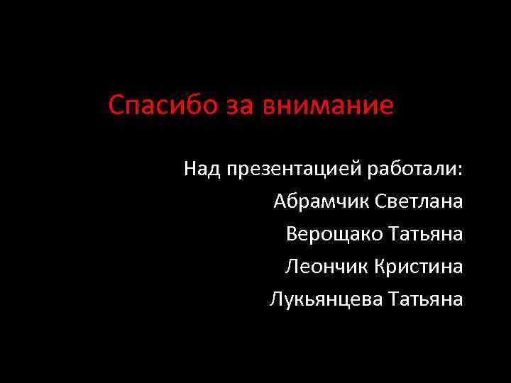 Спасибо за внимание Над презентацией работали: Абрамчик Светлана Верощако Татьяна Леончик Кристина Лукьянцева Татьяна