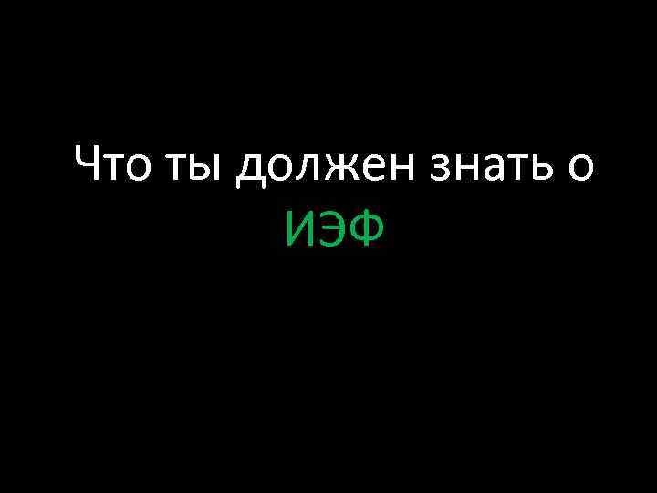 Что ты должен знать о ИЭФ 