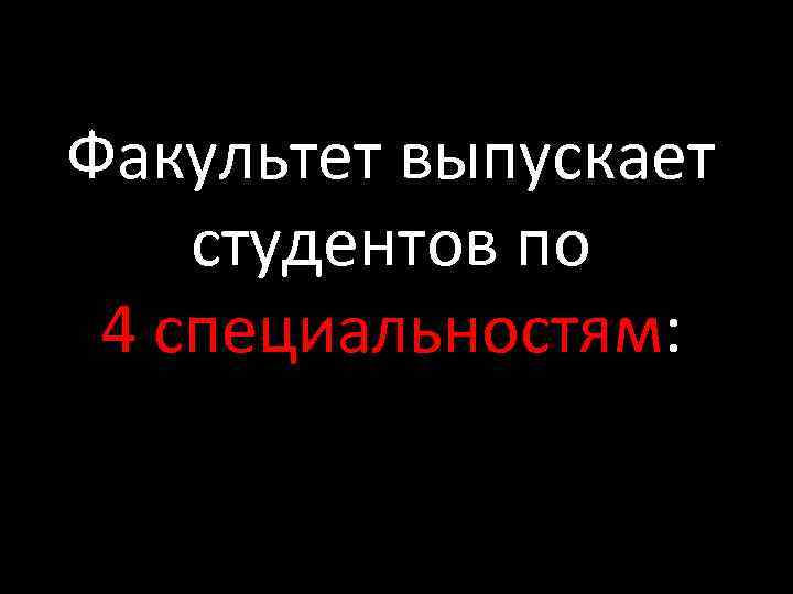 Факультет выпускает студентов по 4 специальностям: 