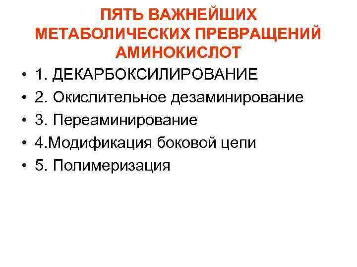  • • • ПЯТЬ ВАЖНЕЙШИХ МЕТАБОЛИЧЕСКИХ ПРЕВРАЩЕНИЙ АМИНОКИСЛОТ 1. ДЕКАРБОКСИЛИРОВАНИЕ 2. Окислительное дезаминирование