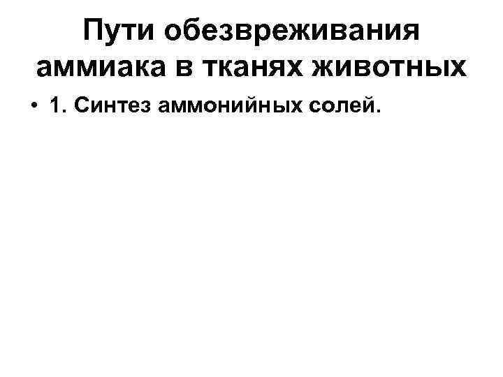 Пути обезвреживания аммиака в тканях животных • 1. Синтез аммонийных солей. 