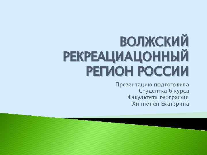 ВОЛЖСКИЙ РЕКРЕАЦИАЦОННЫЙ РЕГИОН РОССИИ Презентацию подготовила Студентка 6 курса Факультета географии Хиппонен Екатерина 