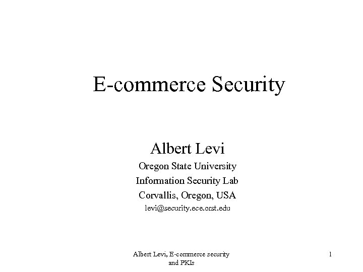 E-commerce Security Albert Levi Oregon State University Information Security Lab Corvallis, Oregon, USA levi@security.