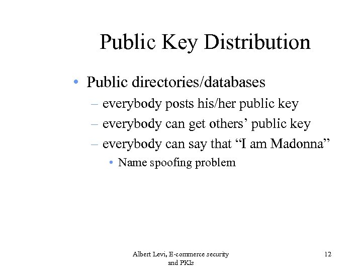 Public Key Distribution • Public directories/databases – everybody posts his/her public key – everybody