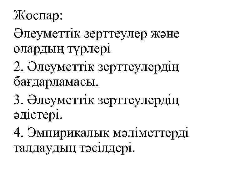 Жоспар: Әлеуметтік зерттеулер және олардың түрлері 2. Әлеуметтік зерттеулердің бағдарламасы. 3. Әлеуметтік зерттеулердің әдістері.