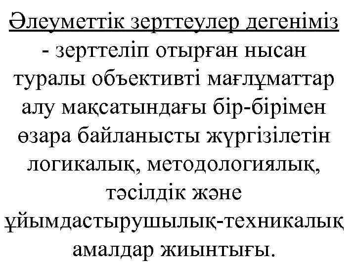 Әлеуметтік зерттеулер дегеніміз - зерттеліп отырған нысан туралы объективті мағлұматтар алу мақсатындағы бір-бірімен өзара