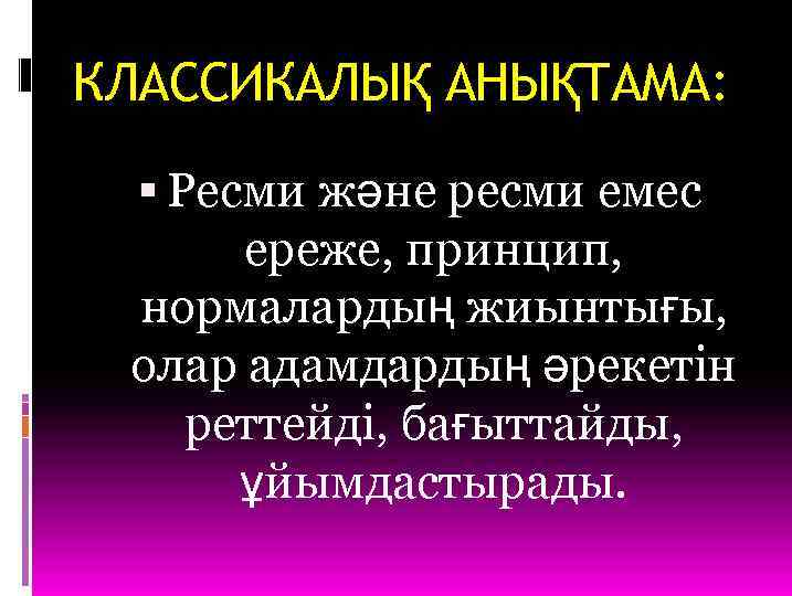 КЛАССИКАЛЫҚ АНЫҚТАМА: Ресми және ресми емес ереже, принцип, нормалардың жиынтығы, олар адамдардың әрекетін реттейді,
