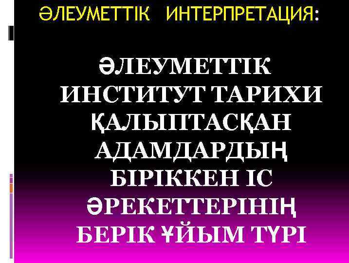 ӘЛЕУМЕТТІК ИНТЕРПРЕТАЦИЯ: ӘЛЕУМЕТТІК ИНСТИТУТ ТАРИХИ ҚАЛЫПТАСҚАН АДАМДАРДЫҢ БІРІККЕН ІС ӘРЕКЕТТЕРІНІҢ БЕРІК ҰЙЫМ ТҮРІ 