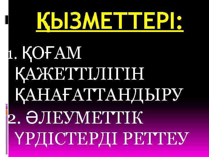 ҚЫЗМЕТТЕРІ: 1. ҚОҒАМ ҚАЖЕТТІЛІГІН ҚАНАҒАТТАНДЫРУ 2. ӘЛЕУМЕТТІК ҮРДІСТЕРДІ РЕТТЕУ 