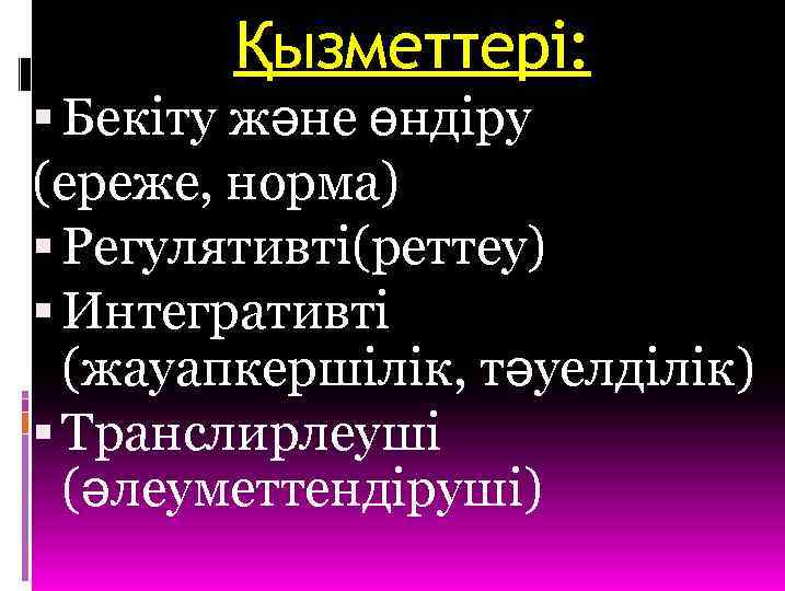 Қызметтері: Бекіту және өндіру (ереже, норма) Регулятивті(реттеу) Интегративті (жауапкершілік, тәуелділік) Транслирлеуші (әлеуметтендіруші) 
