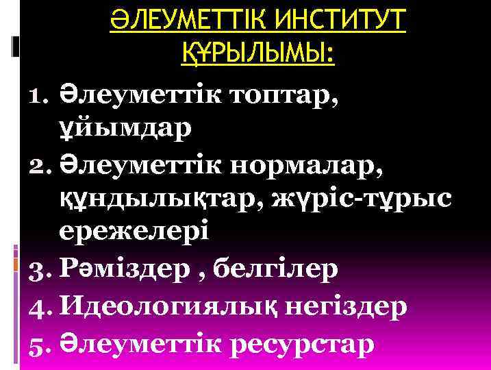 ӘЛЕУМЕТТІК ИНСТИТУТ ҚҰРЫЛЫМЫ: 1. Әлеуметтік топтар, ұйымдар 2. Әлеуметтік нормалар, құндылықтар, жүріс-тұрыс ережелері 3.
