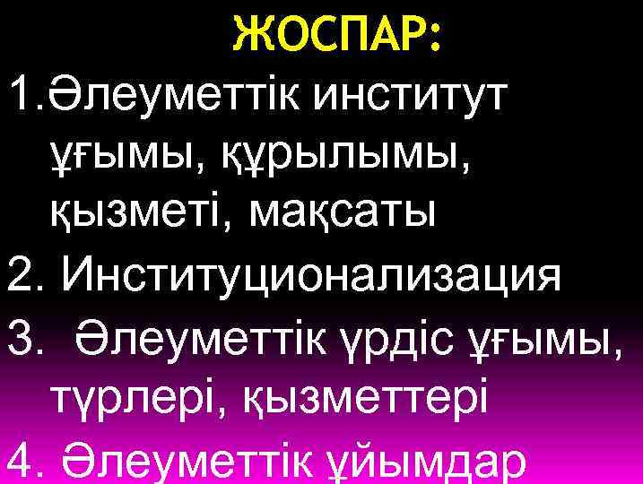 ЖОСПАР: 1. Әлеуметтік институт ұғымы, құрылымы, қызметі, мақсаты 2. Институционализация 3. Әлеуметтік үрдіс ұғымы,