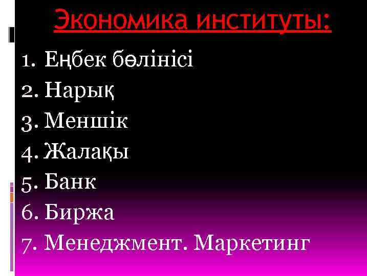 Экономика институты: 1. Еңбек бөлінісі 2. Нарық 3. Меншік 4. Жалақы 5. Банк 6.